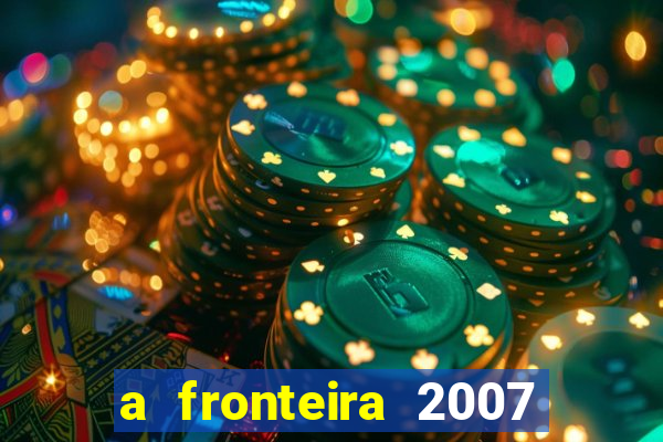 a fronteira 2007 filme completo dublado